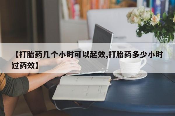 打胎药如何购买【打胎药几个小时可以起效,打胎药多少小时过药效】