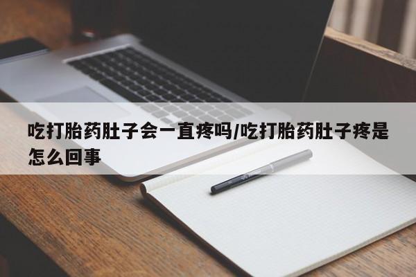 打胎药如何购买吃打胎药肚子会一直疼吗/吃打胎药肚子疼是怎么回事
