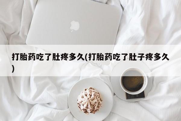 打胎药如何购买打胎药吃了肚疼多久(打胎药吃了肚子疼多久)