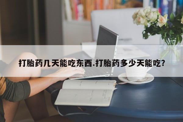 打胎药如何购买打胎药几天能吃东西.打胎药多少天能吃？