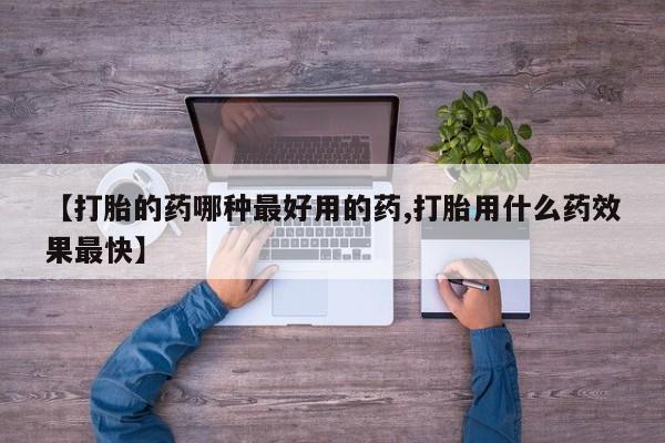 打胎药如何购买【打胎的药哪种最好用的药,打胎用什么药效果最快】