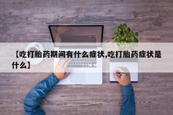 打胎药如何购买【吃打胎药期间有什么症状,吃打胎药症状是什么】