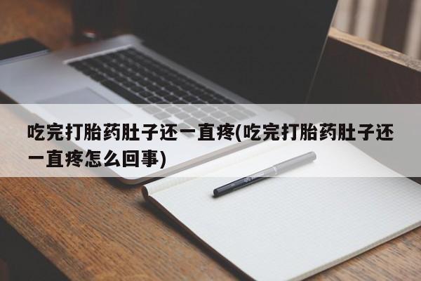 打胎药如何购买吃完打胎药肚子还一直疼(吃完打胎药肚子还一直疼怎么回事)