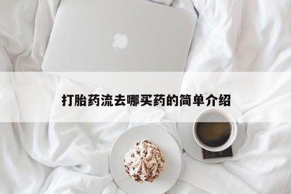 打胎药如何购买打胎药流去哪买药的简单介绍