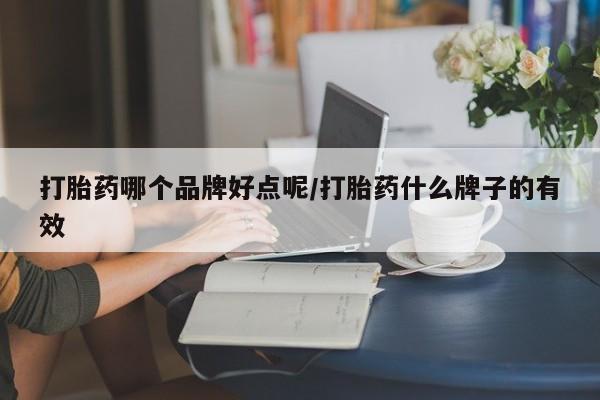 打胎药如何购买打胎药哪个品牌好点呢/打胎药什么牌子的有效