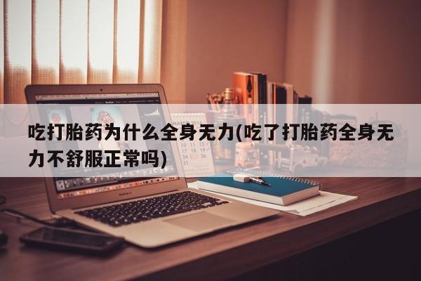 打胎药如何购买吃打胎药为什么全身无力(吃了打胎药全身无力不舒服正常吗)