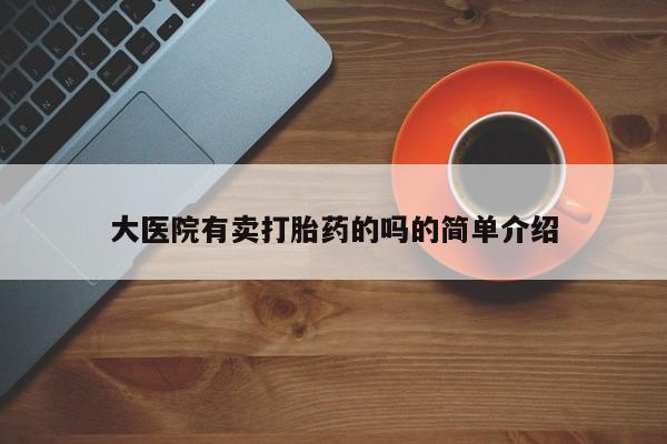 打胎药如何购买大医院有卖打胎药的吗的简单介绍