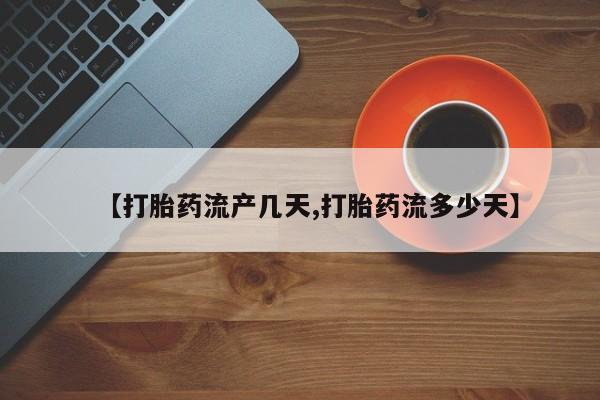 打胎药如何购买【打胎药流产几天,打胎药流多少天】