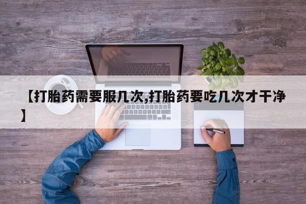 打胎药如何购买【打胎药需要服几次,打胎药要吃几次才干净】