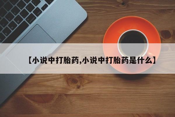 打胎药如何购买【小说中打胎药,小说中打胎药是什么】