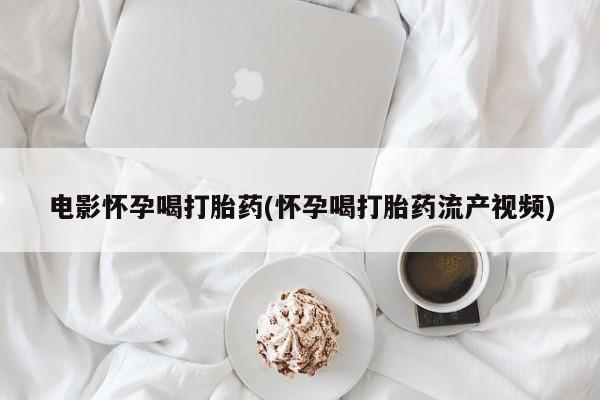 打胎药如何购买电影怀孕喝打胎药(怀孕喝打胎药流产视频)