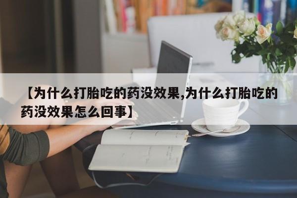 打胎药如何购买【为什么打胎吃的药没效果,为什么打胎吃的药没效果怎么回事】
