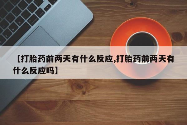 打胎药如何购买【打胎药前两天有什么反应,打胎药前两天有什么反应吗】
