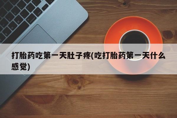 打胎药如何购买打胎药吃第一天肚子疼(吃打胎药第一天什么感觉)