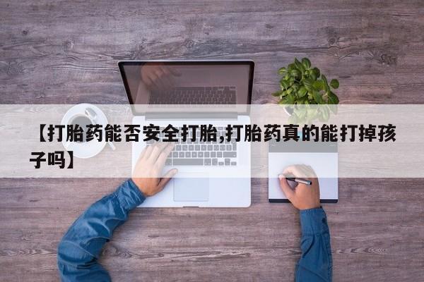 打胎药如何购买【打胎药能否安全打胎,打胎药真的能打掉孩子吗】