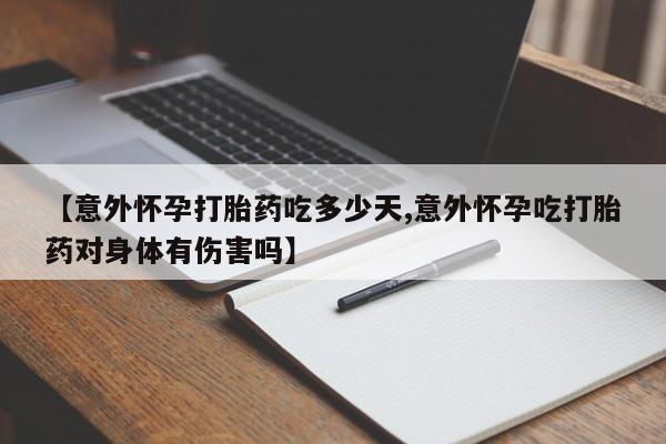 打胎药如何购买【意外怀孕打胎药吃多少天,意外怀孕吃打胎药对身体有伤害吗】