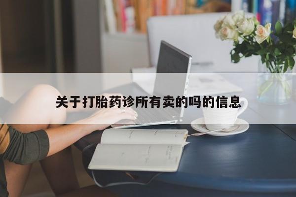 打胎药如何购买关于打胎药诊所有卖的吗的信息