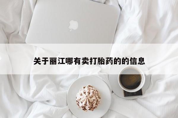 打胎药如何购买关于丽江哪有卖打胎药的的信息