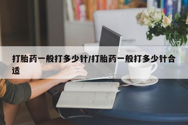 打胎药如何购买打胎药一般打多少针/打胎药一般打多少针合适