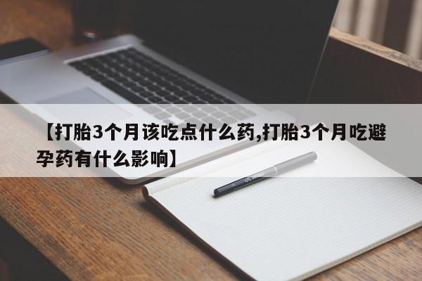 打胎药如何购买【打胎3个月该吃点什么药,打胎3个月吃避孕药有什么影响】