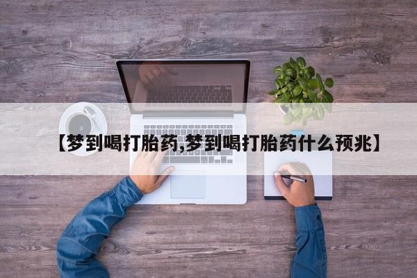 打胎药如何购买【梦到喝打胎药,梦到喝打胎药什么预兆】