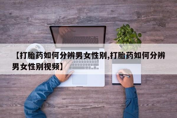 打胎药如何购买【打胎药如何分辨男女性别,打胎药如何分辨男女性别视频】