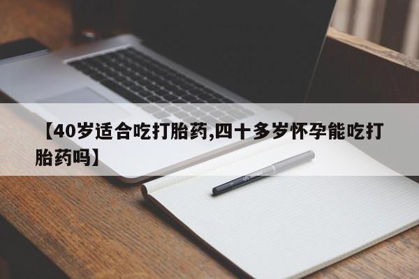 打胎药如何购买【40岁适合吃打胎药,四十多岁怀孕能吃打胎药吗】