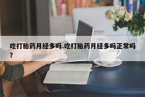 打胎药如何购买吃打胎药月经多吗.吃打胎药月经多吗正常吗？