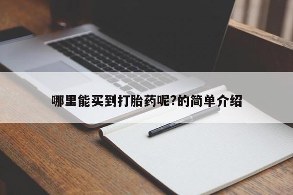 打胎药如何购买哪里能买到打胎药呢?的简单介绍