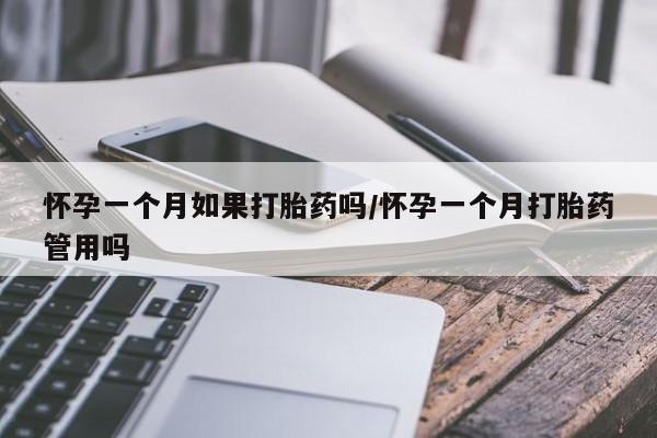 打胎药如何购买怀孕一个月如果打胎药吗/怀孕一个月打胎药管用吗