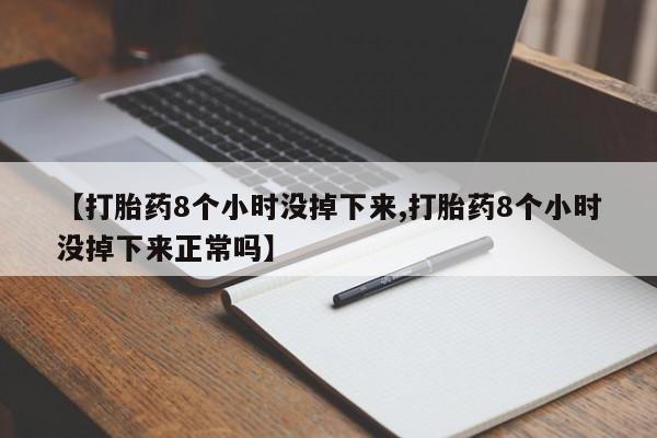 打胎药如何购买【打胎药8个小时没掉下来,打胎药8个小时没掉下来正常吗】