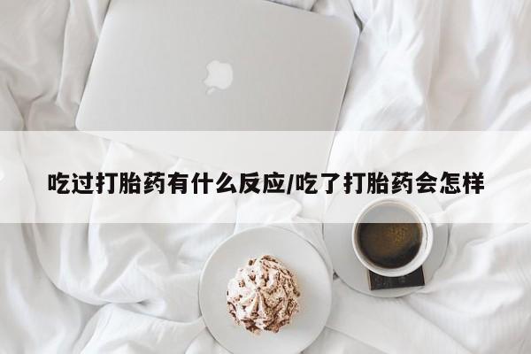 打胎药如何购买吃过打胎药有什么反应/吃了打胎药会怎样