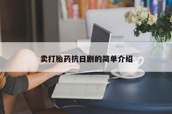 打胎药如何购买卖打胎药抗日剧的简单介绍