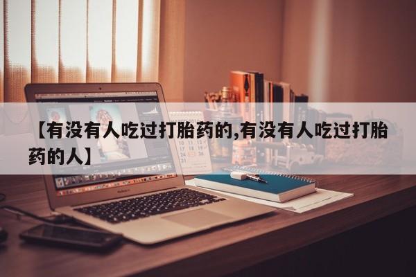 打胎药如何购买【有没有人吃过打胎药的,有没有人吃过打胎药的人】