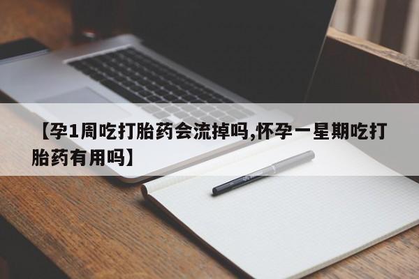 打胎药如何购买【孕1周吃打胎药会流掉吗,怀孕一星期吃打胎药有用吗】