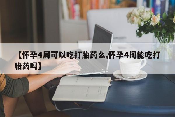 打胎药如何购买【怀孕4周可以吃打胎药么,怀孕4周能吃打胎药吗】