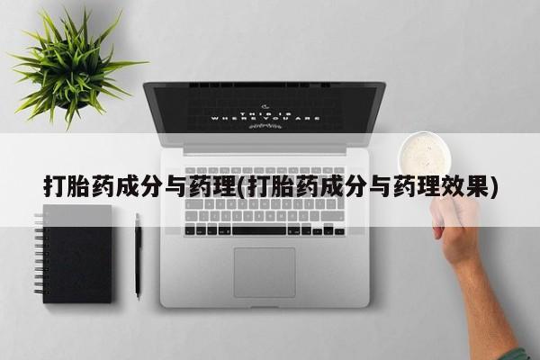 打胎药如何购买打胎药成分与药理(打胎药成分与药理效果)