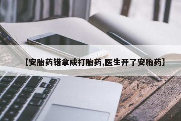 打胎药如何购买【安胎药错拿成打胎药,医生开了安胎药】