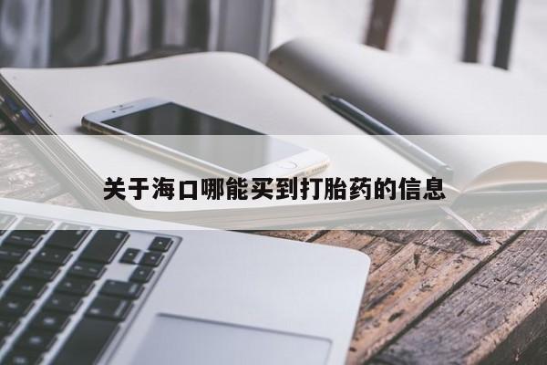 打胎药如何购买关于海口哪能买到打胎药的信息