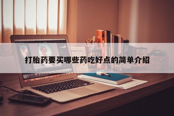 打胎药如何购买打胎药要买哪些药吃好点的简单介绍