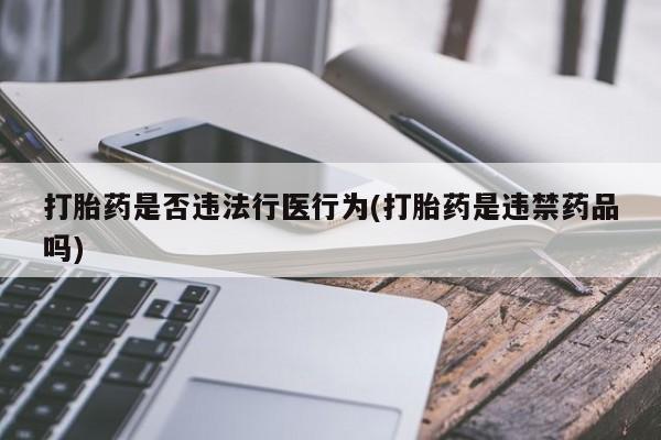 打胎药如何购买打胎药是否违法行医行为(打胎药是违禁药品吗)