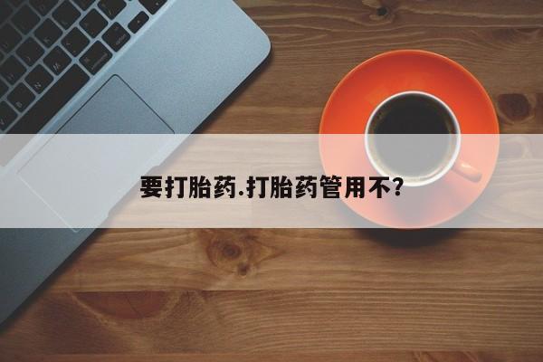 打胎药如何购买要打胎药.打胎药管用不？