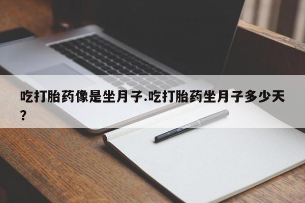 打胎药如何购买吃打胎药像是坐月子.吃打胎药坐月子多少天？
