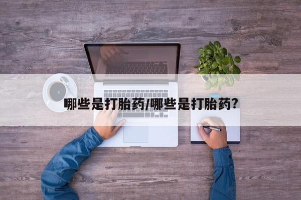 打胎药如何购买哪些是打胎药/哪些是打胎药?