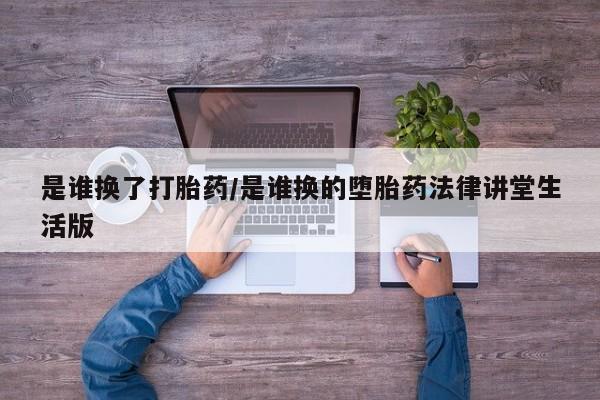 打胎药如何购买是谁换了打胎药/是谁换的堕胎药法律讲堂生活版