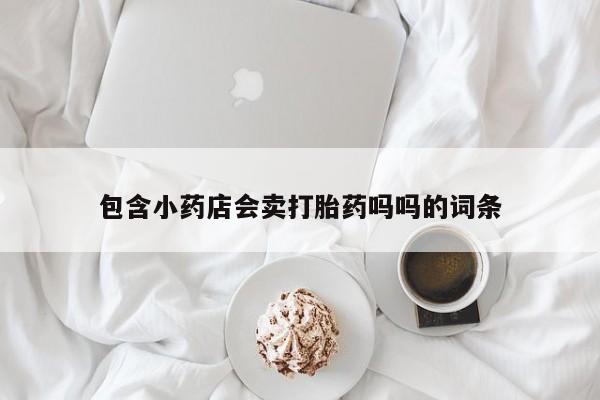 打胎药如何购买包含小药店会卖打胎药吗吗的词条