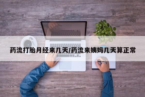打胎药如何购买药流打胎月经来几天/药流来姨妈几天算正常