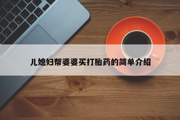 打胎药如何购买儿媳妇帮婆婆买打胎药的简单介绍