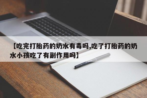 打胎药如何购买【吃完打胎药的奶水有毒吗,吃了打胎药的奶水小孩吃了有副作用吗】