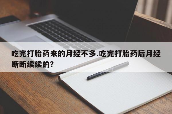 打胎药如何购买吃完打胎药来的月经不多.吃完打胎药后月经断断续续的?